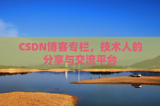 CSDN博客专栏，技术人的分享与交流平台